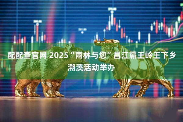 配配查官网 2025“雨林与您”昌江霸王岭王下乡溯溪活动举办